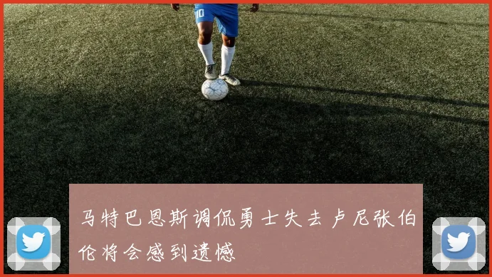 马特巴恩斯调侃勇士失去卢尼张伯伦将会感到遗憾