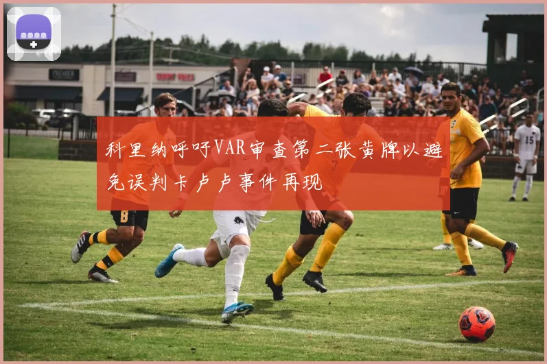 科里纳呼吁VAR审查第二张黄牌以避免误判卡卢卢事件再现