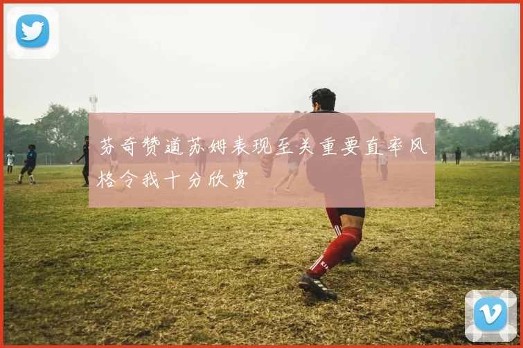 芬奇赞道苏姆表现至关重要直率风格令我十分欣赏