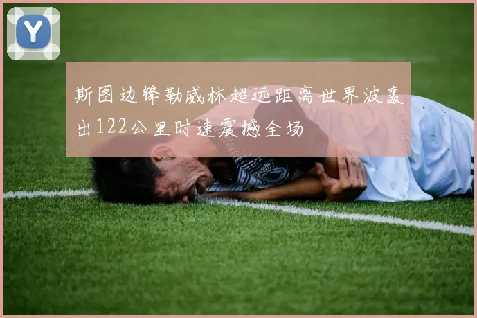 斯图边锋勒威林超远距离世界波轰出122公里时速震撼全场