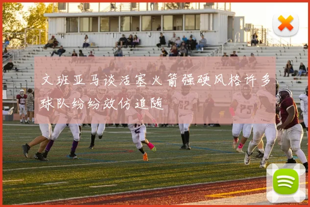 文班亚马谈活塞火箭强硬风格许多球队纷纷效仿追随