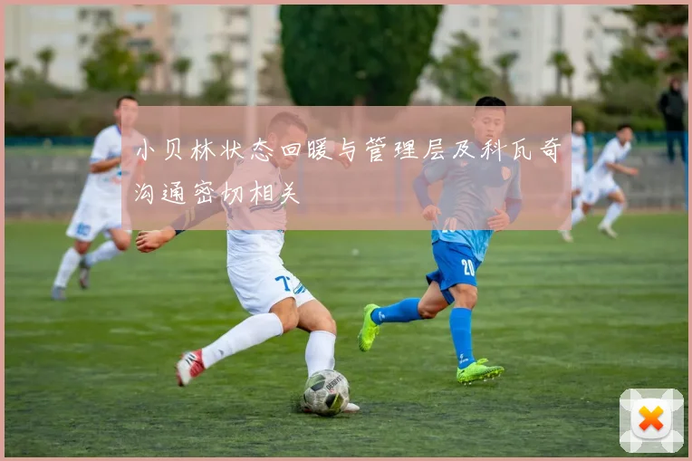 小贝林状态回暖与管理层及科瓦奇沟通密切相关