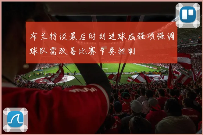 布兰特谈最后时刻进球成强项强调球队需改善比赛节奏控制