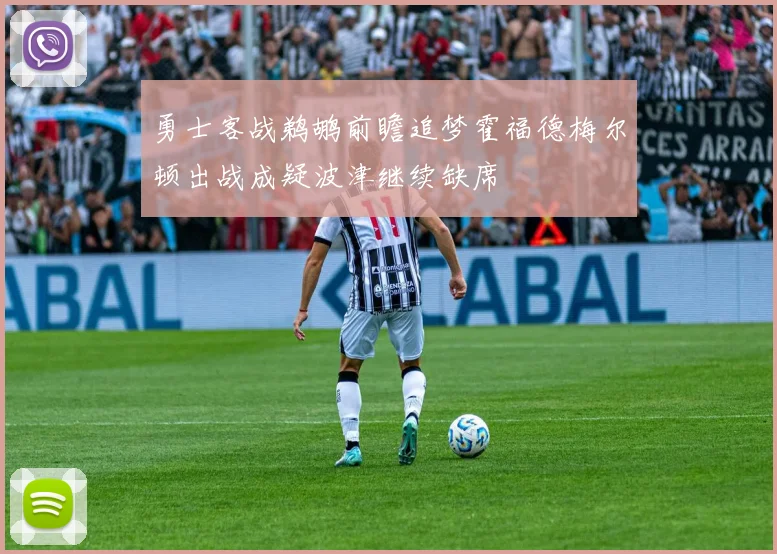 勇士客战鹈鹕前瞻追梦霍福德梅尔顿出战成疑波津继续缺席