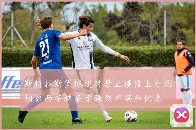 斯特拉斯堡球迷对禁止横幅上出现切尔西字样表示强烈不满和忧虑