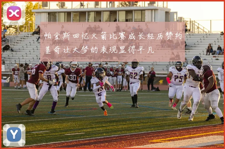 帕金斯回忆火箭比赛成长经历赞约基奇让大梦的表现显得平凡