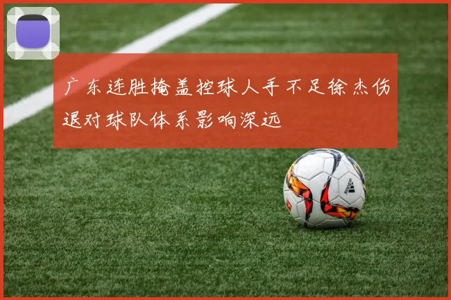 广东连胜掩盖控球人手不足徐杰伤退对球队体系影响深远